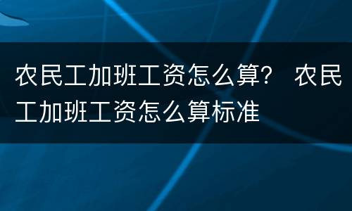 农民工加班工资怎么算？ 农民工加班工资怎么算标准