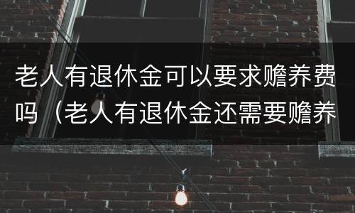 老人有退休金可以要求赡养费吗（老人有退休金还需要赡养吗）