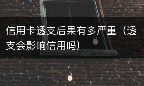 信用卡透支后果有多严重（透支会影响信用吗）
