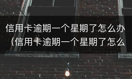 信用卡逾期一个星期了怎么办（信用卡逾期一个星期了怎么办啊）