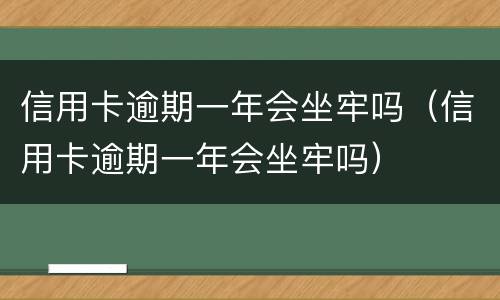 信用卡逾期一年会坐牢吗（信用卡逾期一年会坐牢吗）