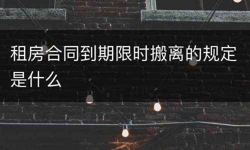 租房合同到期限时搬离的规定是什么