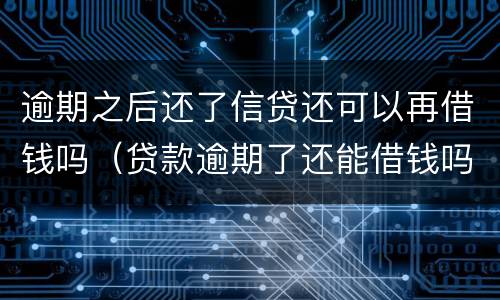逾期之后还了信贷还可以再借钱吗（贷款逾期了还能借钱吗）