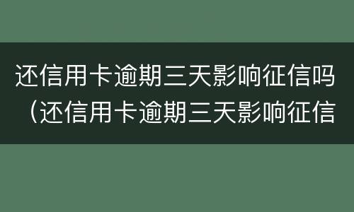 还信用卡逾期三天影响征信吗（还信用卡逾期三天影响征信吗贴吧）