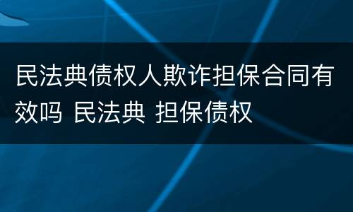 民法典债权人欺诈担保合同有效吗 民法典 担保债权