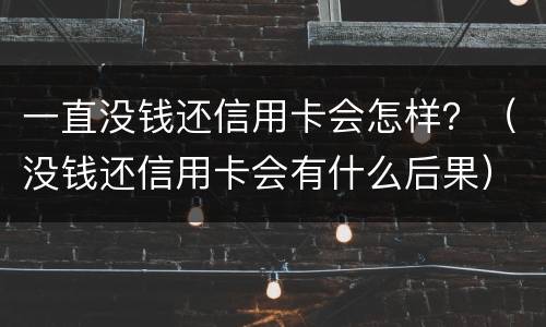 一直没钱还信用卡会怎样？（没钱还信用卡会有什么后果）