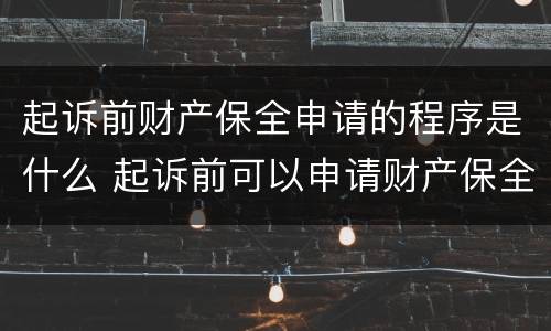 起诉前财产保全申请的程序是什么 起诉前可以申请财产保全要什么手续?
