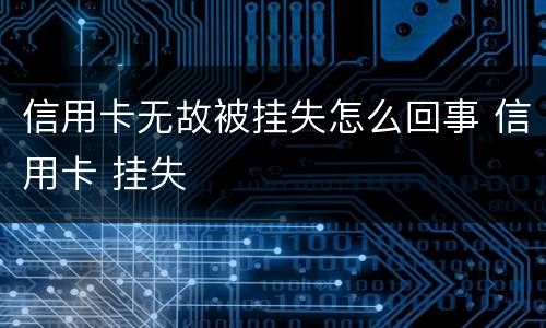 信用卡无故被挂失怎么回事 信用卡 挂失
