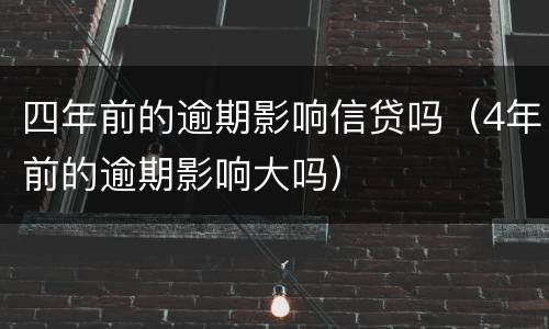 四年前的逾期影响信贷吗（4年前的逾期影响大吗）