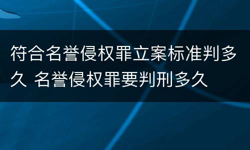 符合名誉侵权罪立案标准判多久 名誉侵权罪要判刑多久