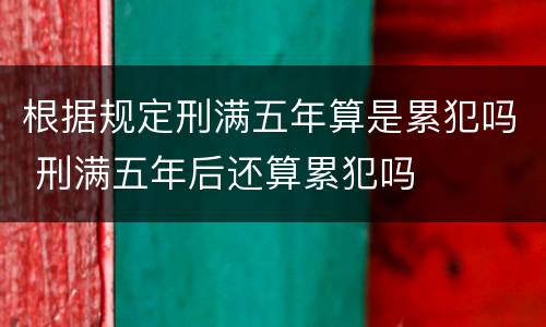 根据规定刑满五年算是累犯吗 刑满五年后还算累犯吗