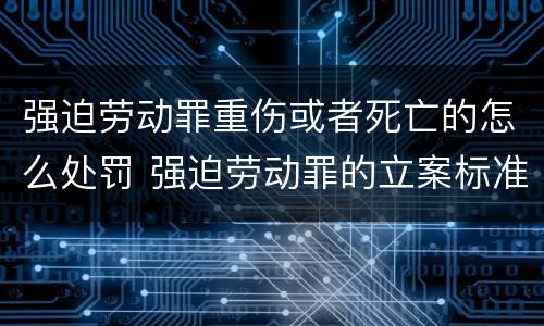 强迫劳动罪重伤或者死亡的怎么处罚 强迫劳动罪的立案标准