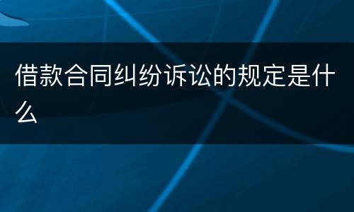借款合同纠纷诉讼的规定是什么