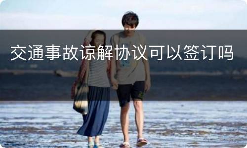 交通事故谅解协议可以签订吗