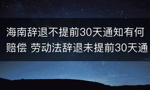 海南辞退不提前30天通知有何赔偿 劳动法辞退未提前30天通知