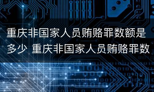 重庆非国家人员贿赂罪数额是多少 重庆非国家人员贿赂罪数额是多少万