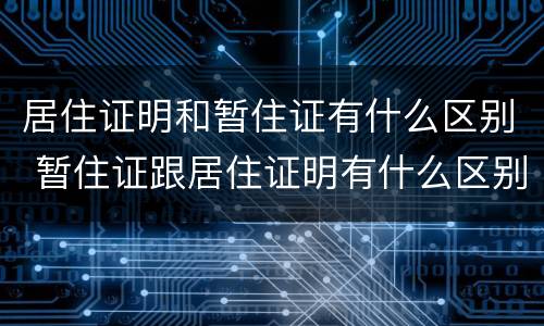 居住证明和暂住证有什么区别 暂住证跟居住证明有什么区别