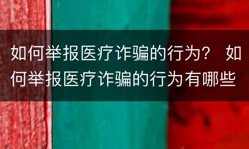 如何举报医疗诈骗的行为？ 如何举报医疗诈骗的行为有哪些