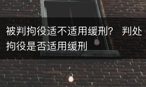 被判拘役适不适用缓刑？ 判处拘役是否适用缓刑