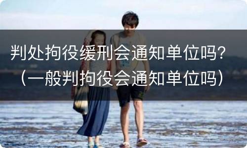 判处拘役缓刑会通知单位吗？（一般判拘役会通知单位吗）