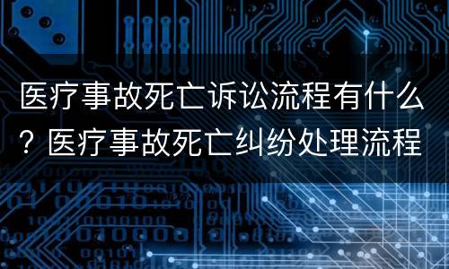 医疗事故死亡诉讼流程有什么? 医疗事故死亡纠纷处理流程