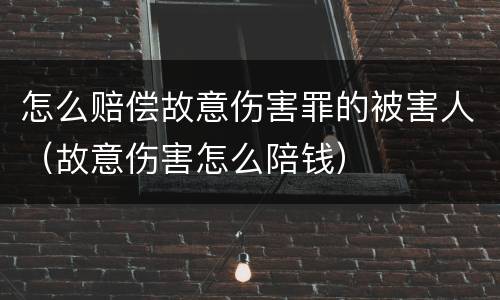 怎么赔偿故意伤害罪的被害人（故意伤害怎么陪钱）