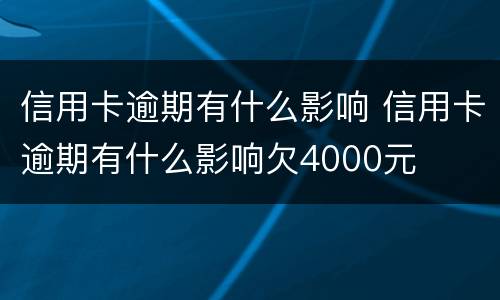 信用卡逾期有什么影响 信用卡逾期有什么影响欠4000元