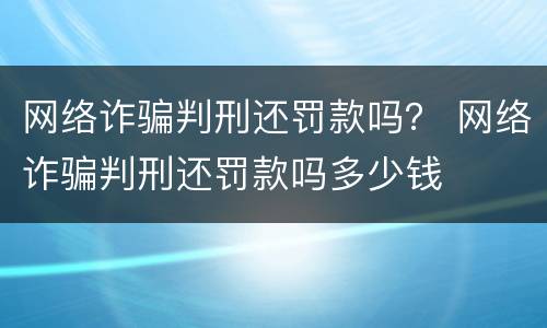 网络诈骗判刑还罚款吗？ 网络诈骗判刑还罚款吗多少钱