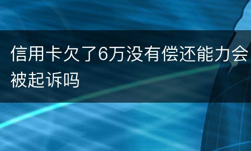 信用卡欠了6万没有偿还能力会被起诉吗