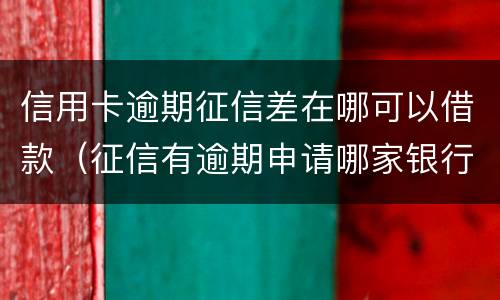 信用卡逾期征信差在哪可以借款（征信有逾期申请哪家银行信用卡）