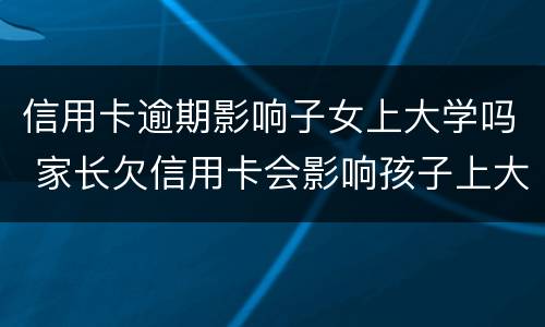 信用卡逾期影响子女上大学吗 家长欠信用卡会影响孩子上大学吗