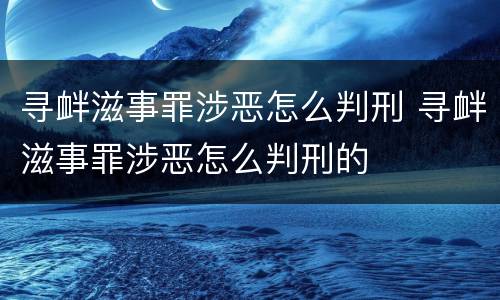 寻衅滋事罪涉恶怎么判刑 寻衅滋事罪涉恶怎么判刑的