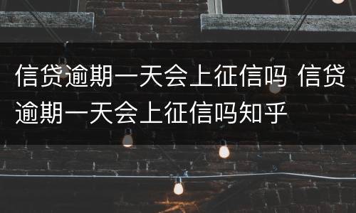 信贷逾期一天会上征信吗 信贷逾期一天会上征信吗知乎