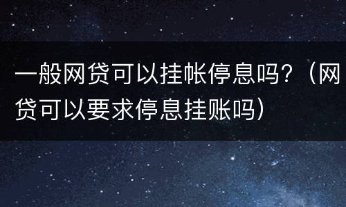 一般网贷可以挂帐停息吗?（网贷可以要求停息挂账吗）