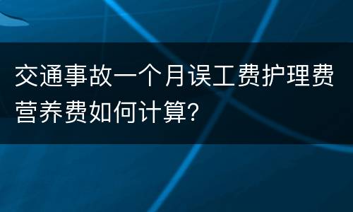 交通事故一个月误工费护理费营养费如何计算？