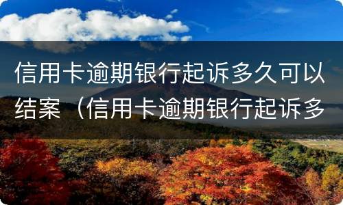 信用卡逾期银行起诉多久可以结案（信用卡逾期银行起诉多久可以结案成功）