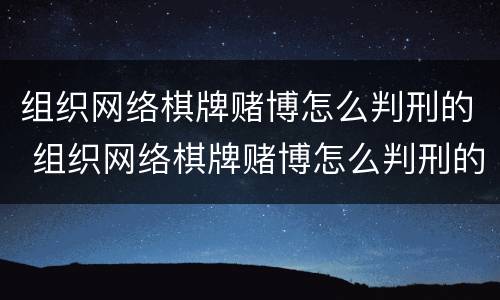 组织网络棋牌赌博怎么判刑的 组织网络棋牌赌博怎么判刑的呢