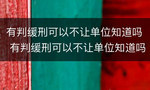 有判缓刑可以不让单位知道吗 有判缓刑可以不让单位知道吗怎么办