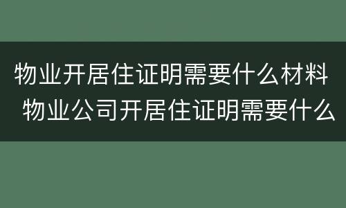 物业开居住证明需要什么材料 物业公司开居住证明需要什么要求?