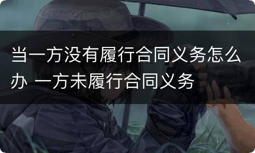 当一方没有履行合同义务怎么办 一方未履行合同义务