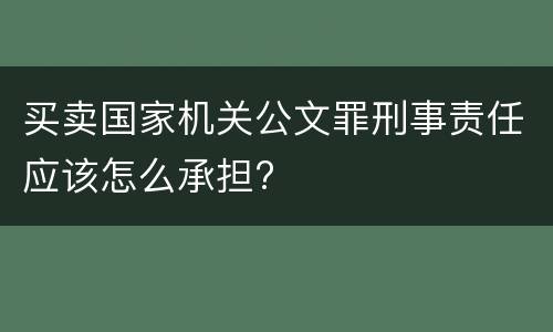 买卖国家机关公文罪刑事责任应该怎么承担?