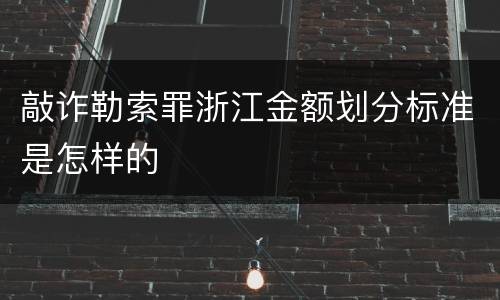敲诈勒索罪浙江金额划分标准是怎样的