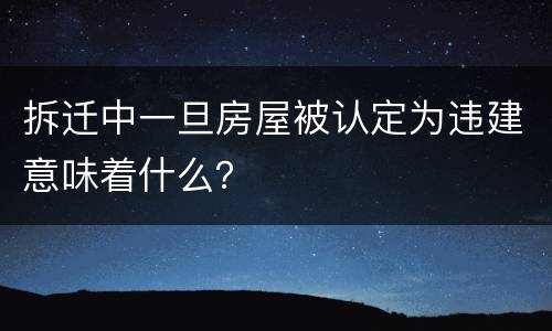 拆迁中一旦房屋被认定为违建意味着什么？