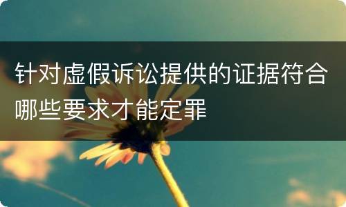 针对虚假诉讼提供的证据符合哪些要求才能定罪