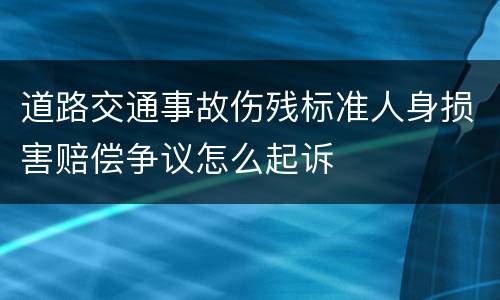 道路交通事故伤残标准人身损害赔偿争议怎么起诉