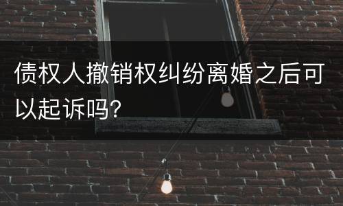 债权人撤销权纠纷离婚之后可以起诉吗？