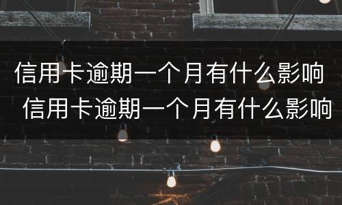 信用卡逾期一个月有什么影响 信用卡逾期一个月有什么影响没有