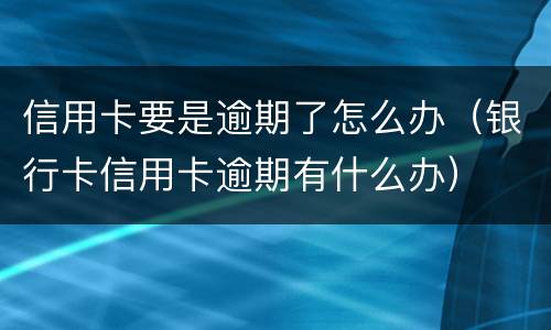 信用卡要是逾期了怎么办（银行卡信用卡逾期有什么办）