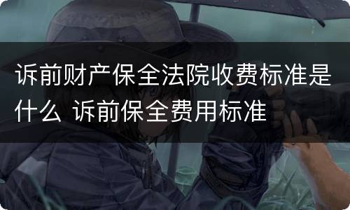 诉前财产保全法院收费标准是什么 诉前保全费用标准