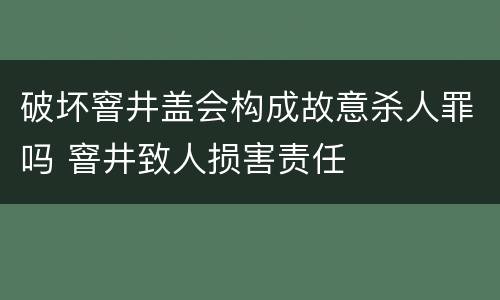 破坏窨井盖会构成故意杀人罪吗 窨井致人损害责任